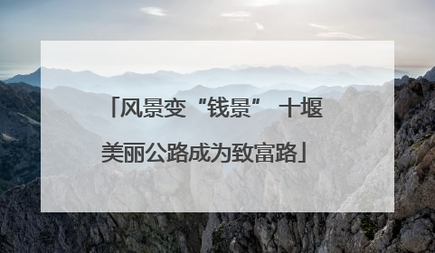 风景变“钱景” 十堰美丽公路成为致富路