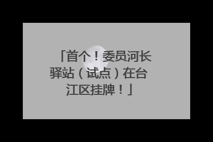 首个！委员河长驿站（试点）在台江区挂牌！