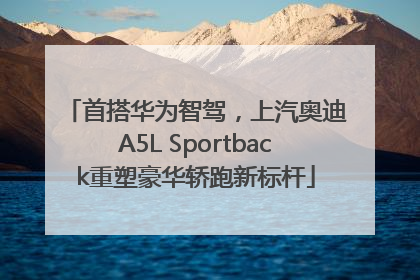首搭华为智驾，上汽奥迪A5L Sportback重塑豪华轿跑新标杆