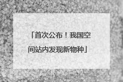 首次公布！我国空间站内发现新物种
