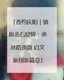 香约庆阳｜镇原北石窟驿：承丝路遗韵 启文旅创新篇章