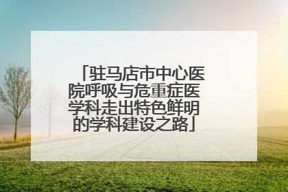 驻马店市中心医院呼吸与危重症医学科走出特色鲜明的学科建设之路