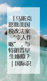 马斯克怒批美国税改法案“令人作呕”，与特朗普早生嫌隙？｜国际识局