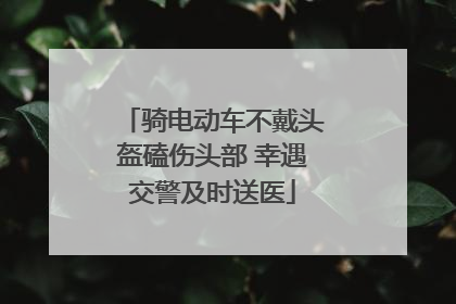 骑电动车不戴头盔磕伤头部 幸遇交警及时送医