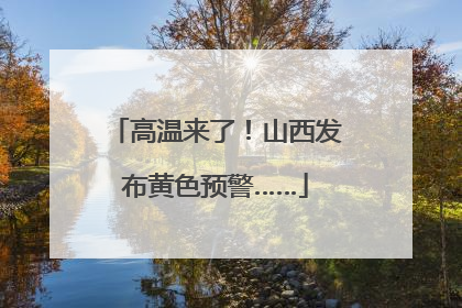 高温来了！山西发布黄色预警……