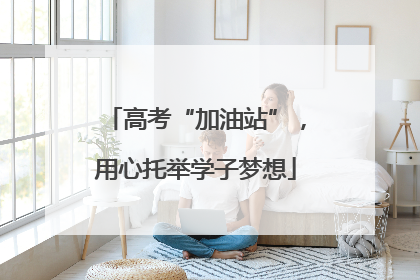 高考“加油站”，用心托举学子梦想