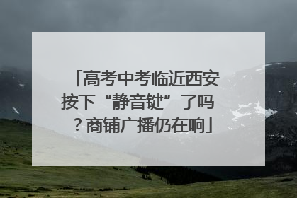 高考中考临近西安按下“静音键”了吗？商铺广播仍在响