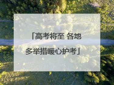 高考将至 各地多举措暖心护考