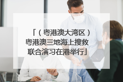 （粤港澳大湾区）粤港澳三地海上搜救联合演习在港举行