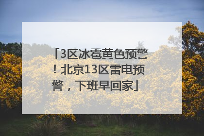 3区冰雹黄色预警！北京13区雷电预警，下班早回家