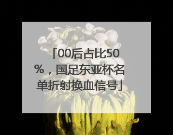 00后占比50%，国足东亚杯名单折射换血信号