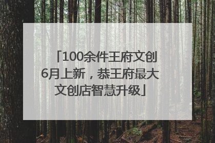 100余件王府文创6月上新，恭王府最大文创店智慧升级