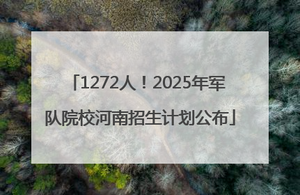 1272人！2025年军队院校河南招生计划公布