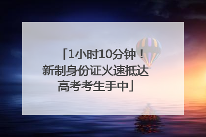 1小时10分钟！新制身份证火速抵达高考考生手中