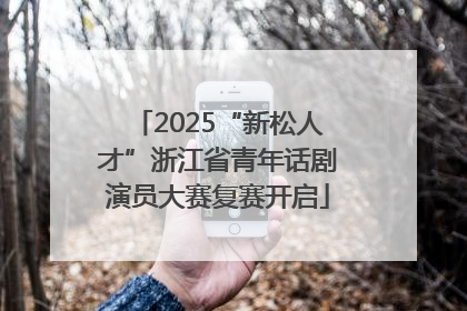 2025“新松人才”浙江省青年话剧演员大赛复赛开启