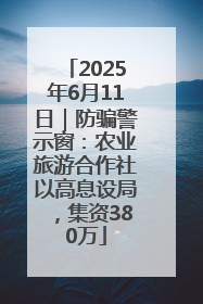 2025年6月11日｜防骗警示窗：农业旅游合作社以高息设局，集资380万