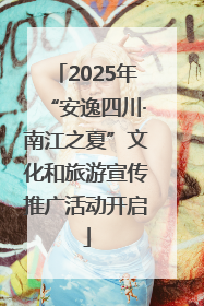 2025年“安逸四川·南江之夏”文化和旅游宣传推广活动开启