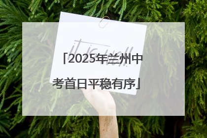 2025年兰州中考首日平稳有序