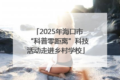 2025年海口市“科普零距离”科技活动走进乡村学校