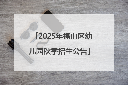 2025年福山区幼儿园秋季招生公告
