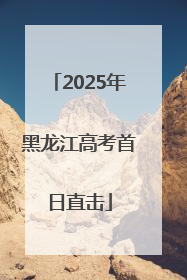2025年黑龙江高考首日直击