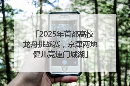 2025年首都高校龙舟挑战赛，京津两地健儿竞速门城湖