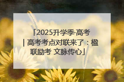 2025升学季·高考｜高考考点对联来了：楹联励考 文脉传心