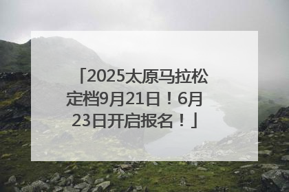2025太原马拉松定档9月21日！6月23日开启报名！