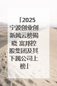 2025宁波创业创新风云榜揭晓 富邦控股集团及其下属公司上榜