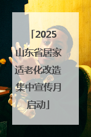 2025山东省居家适老化改造集中宣传月启动
