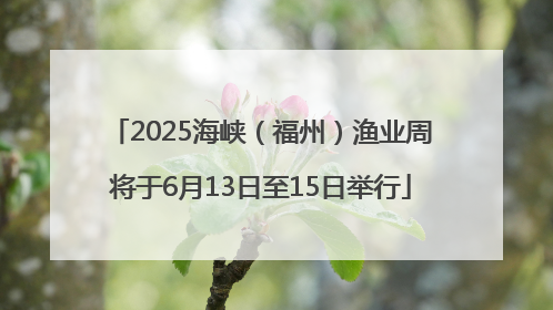 2025海峡（福州）渔业周将于6月13日至15日举行