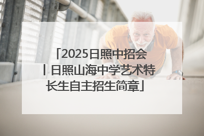 2025日照中招会丨日照山海中学艺术特长生自主招生简章