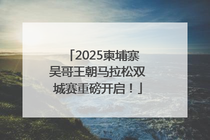 2025柬埔寨吴哥王朝马拉松双城赛重磅开启！