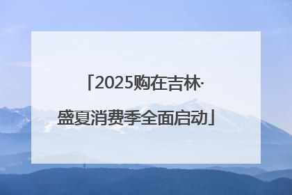 2025购在吉林·盛夏消费季全面启动