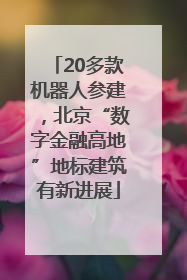 20多款机器人参建，北京“数字金融高地”地标建筑有新进展