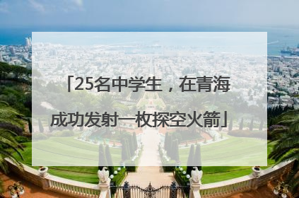 25名中学生，在青海成功发射一枚探空火箭