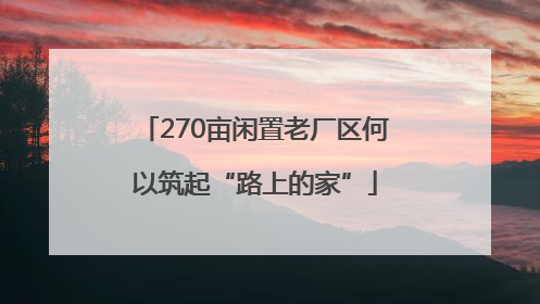 270亩闲置老厂区何以筑起“路上的家”