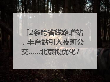 2条跨省线路增站，丰台站引入夜班公交……北京拟优化7条公交线！
