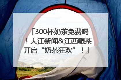 300杯奶茶免费喝！大江新闻&江西鲲茶开启“奶茶狂欢”！