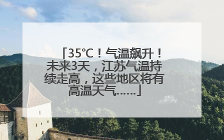 35℃！气温飙升！未来3天，江苏气温持续走高，这些地区将有高温天气……