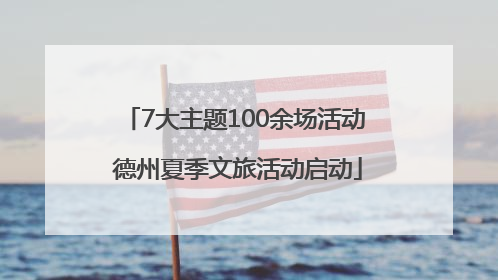 7大主题100余场活动 德州夏季文旅活动启动