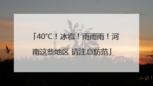 40℃！冰雹！雨雨雨！河南这些地区 请注意防范