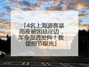 4名上海游客暴雨夜被困悬崖边，浑身湿透发抖！救援细节曝光