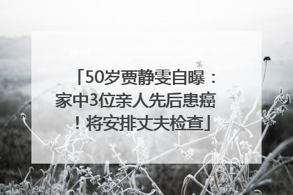 50岁贾静雯自曝：家中3位亲人先后患癌！将安排丈夫检查