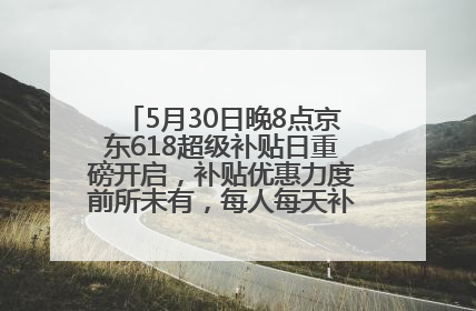 5月30日晚8点京东618超级补贴日重磅开启，补贴优惠力度前所未有，每人每天补贴超6180元！