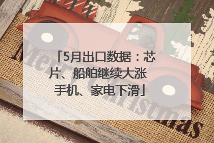 5月出口数据：芯片、船舶继续大涨 手机、家电下滑