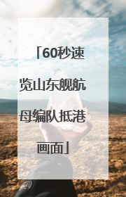60秒速览山东舰航母编队抵港画面