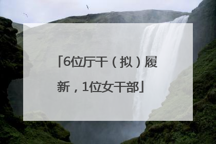 6位厅干（拟）履新，1位女干部