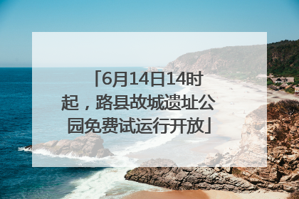 6月14日14时起，路县故城遗址公园免费试运行开放