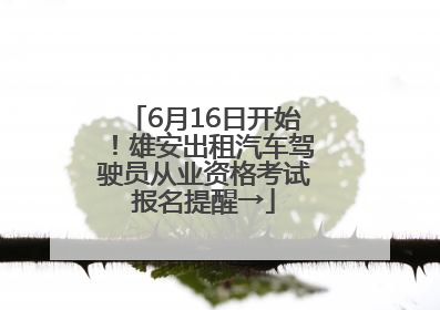 6月16日开始！雄安出租汽车驾驶员从业资格考试报名提醒→